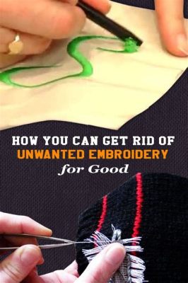 how to get rid of embroidery: exploring the art of removing unwanted stitches